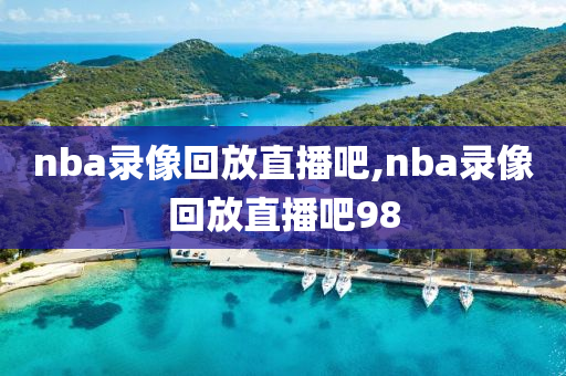 nba录像回放直播吧,nba录像回放直播吧98